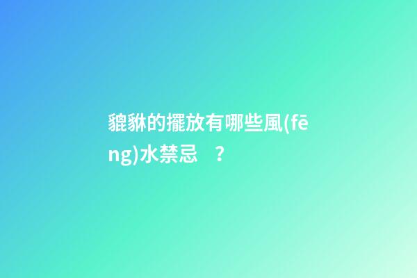 貔貅的擺放有哪些風(fēng)水禁忌？